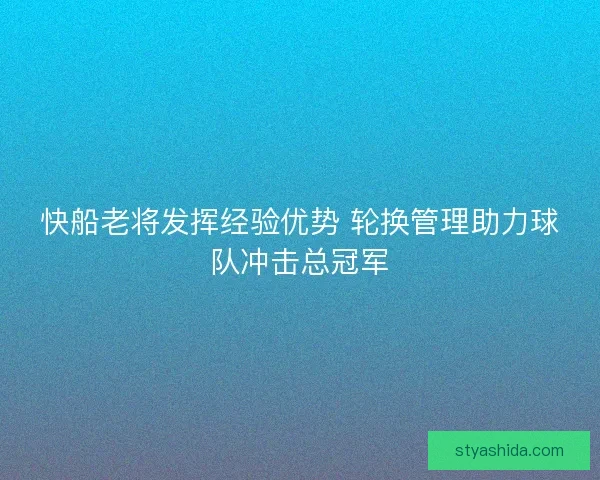 快船老将发挥经验优势 轮换管理助力球队冲击总冠军 快船老将发挥经验优势 轮换管理助力球队冲击总冠军