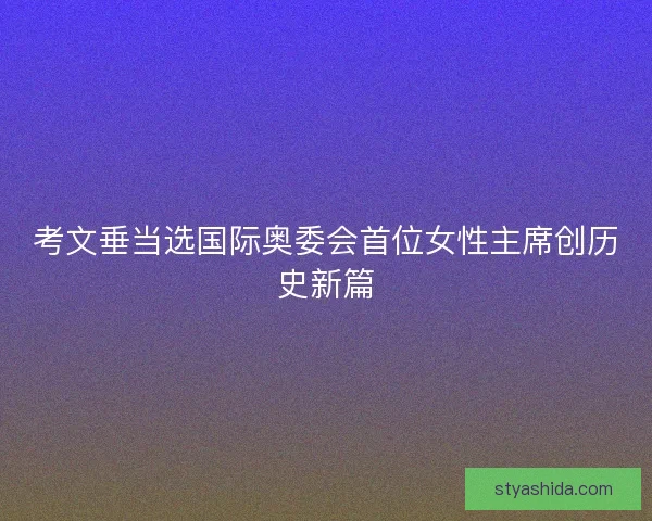 考文垂当选国际奥委会首位女性主席创历史新篇
