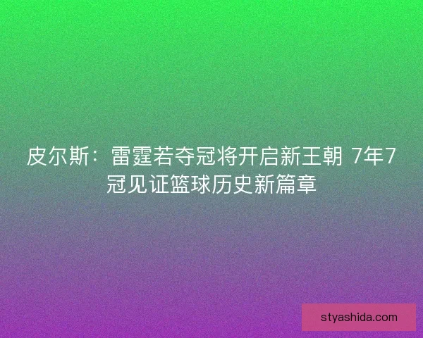 皮尔斯：雷霆若夺冠将开启新王朝 7年7冠见证篮球历史新篇章