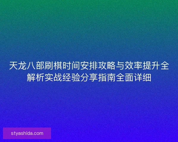 天龙八部刷棋时间安排攻略与效率提升全解析实战经验分享指南全面详细 天龙八部刷棋时间安排攻略与效率提升全解析实战经验分享指南全面详细