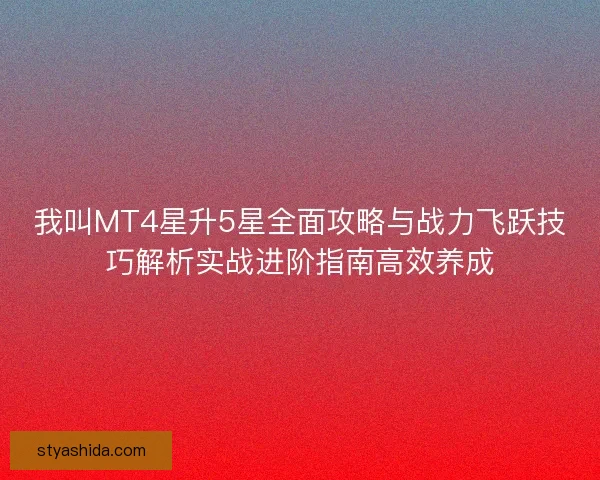我叫MT4星升5星全面攻略与战力飞跃技巧解析实战进阶指南高效养成