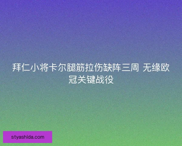 拜仁小将卡尔腿筋拉伤缺阵三周 无缘欧冠关键战役 拜仁小将卡尔腿筋拉伤缺阵三周 无缘欧冠关键战役