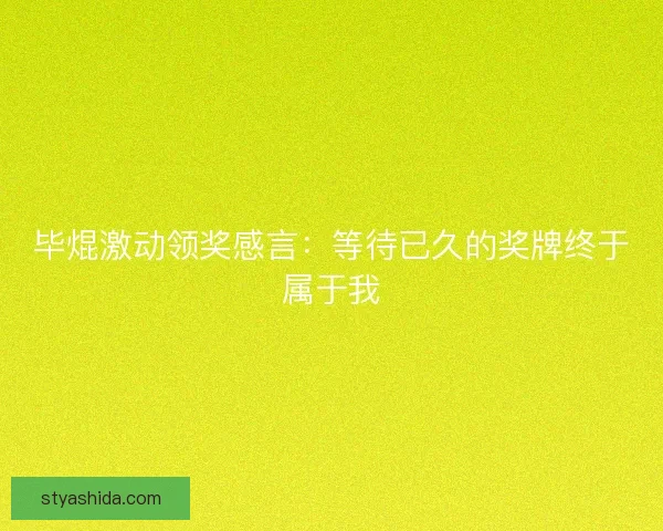 毕焜激动领奖感言:等待已久的奖牌终于属于我 毕焜激动领奖感言:等待已久的奖牌终于属于我